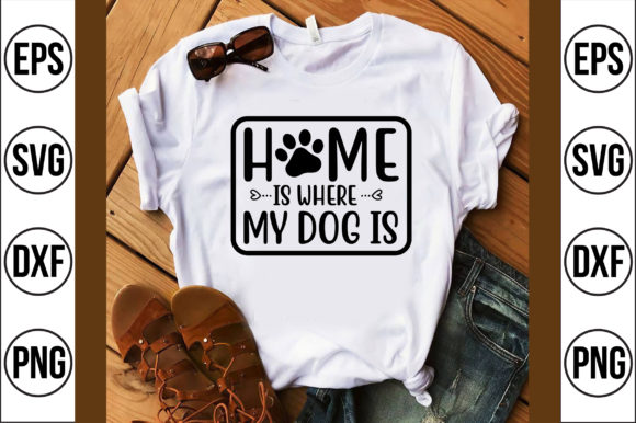 Home Is Where My Dog Is: Graphics & T-Shirt Designs