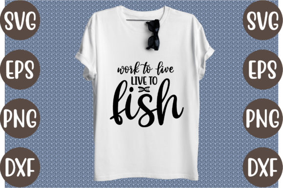 Work to Live, Live to Fish Graphics & T-Shirt Designs
